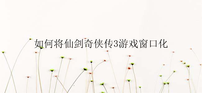 如何将仙剑奇侠传3游戏窗口化？