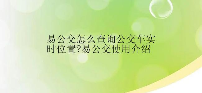 易公交怎么查询公交车实时位置?易公交使用介绍