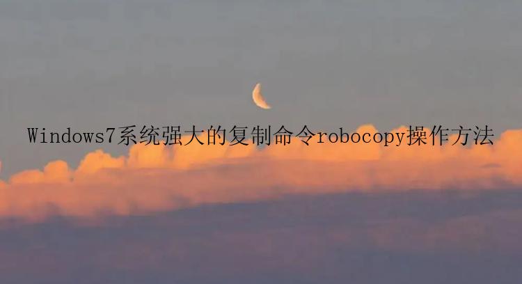 Windows7系统强大的复制命令robocopy操作方法