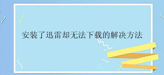 安装了迅雷却无法下载的解决方法