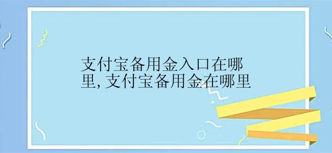 支付宝备用金入口在哪里,支付宝备用金在哪里