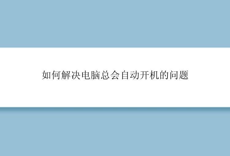 如何解决电脑总会自动开机的问题