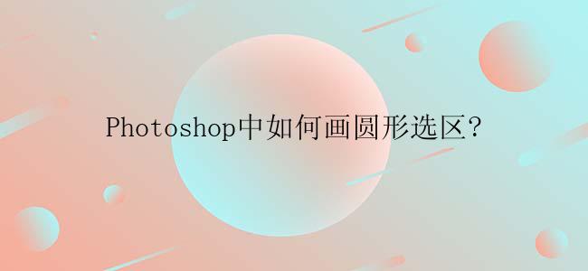Photoshop中如何画圆形选区?