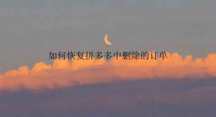 如何恢复拼多多中删除的订单？