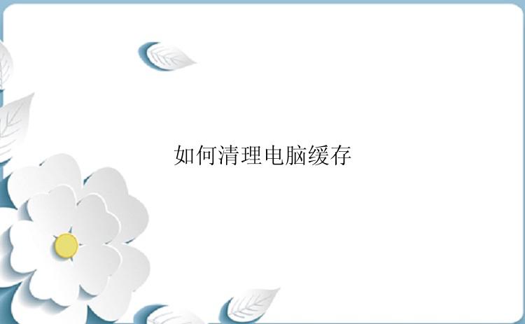 如何清理电脑缓存？