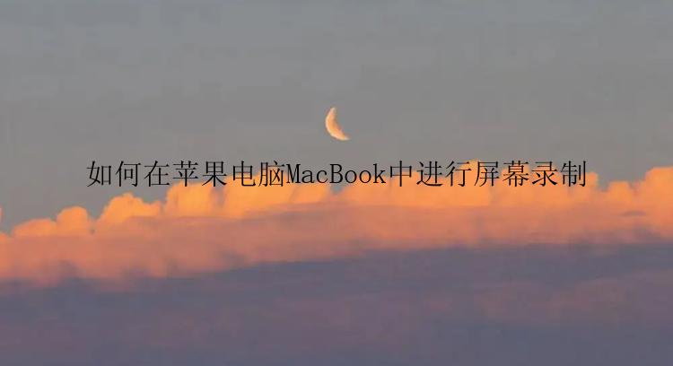 如何在苹果电脑MacBook中进行屏幕录制