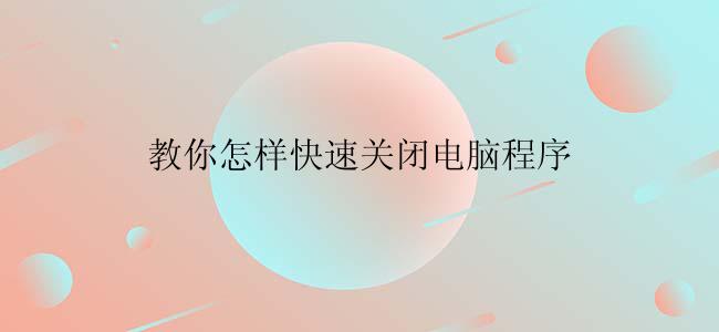 教你怎样快速关闭电脑程序