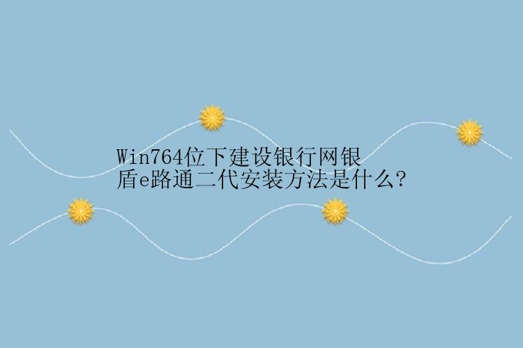 Win764位下建设银行网银盾e路通二代怎么安装？