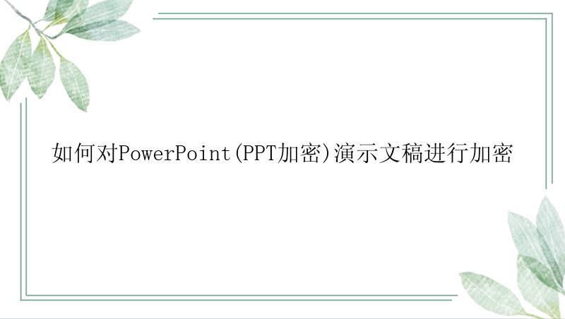 如何对PowerPoint(PPT加密)演示文稿进行加密