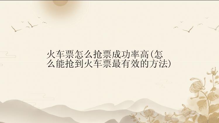 火车票怎么抢票成功率最高？