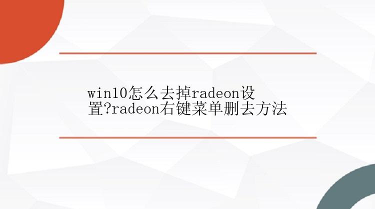 win10怎么去掉radeon设置?radeon右键菜单删去方法