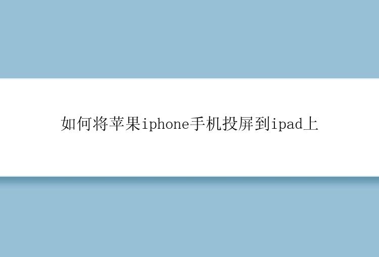 如何将苹果iphone手机投屏到ipad上