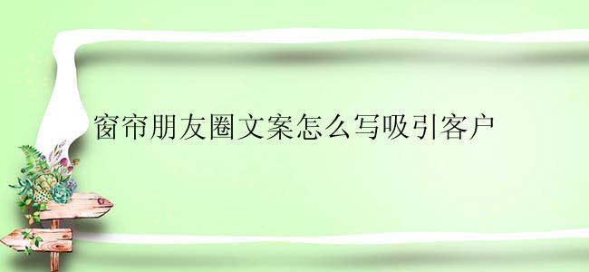 窗帘朋友圈文案怎么写吸引客户