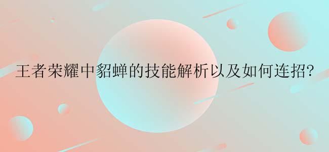 王者荣耀中貂蝉的技能解析以及如何连招?