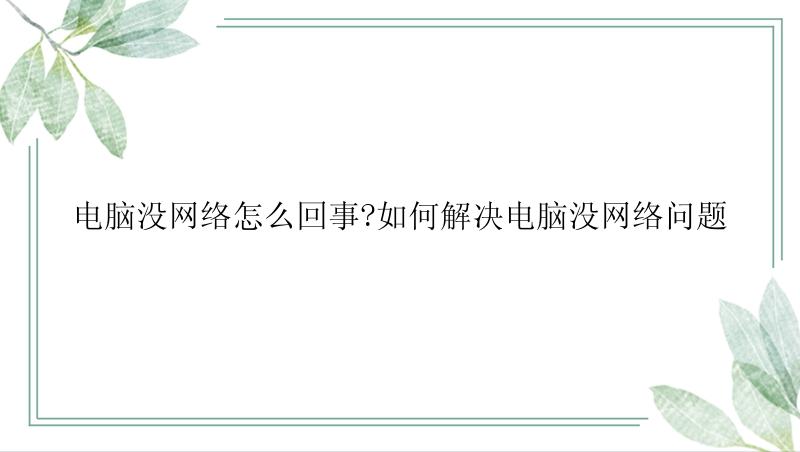 电脑没网络怎么回事?如何解决电脑没网络问题