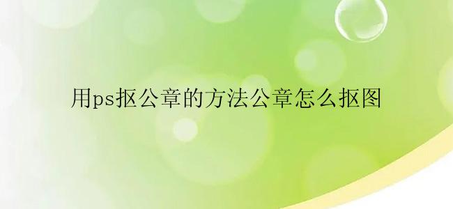 用ps抠公章的方法公章怎么抠图？