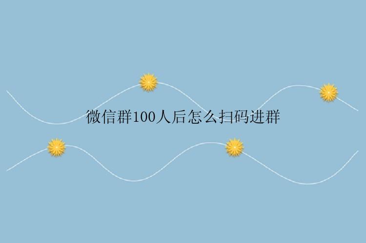 微信群100人后怎么扫码进群