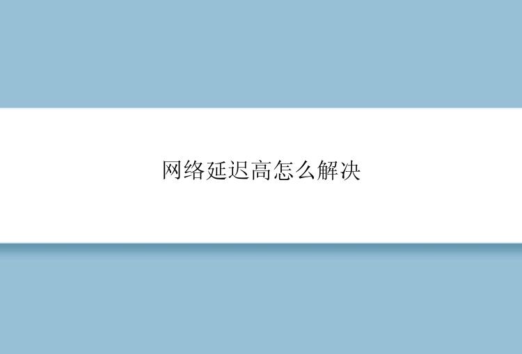 网络延迟高怎么解决