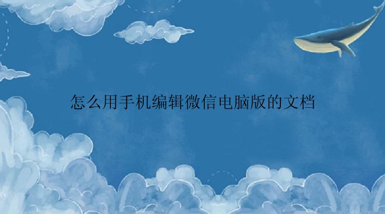 怎么用手机编辑微信电脑版的文档