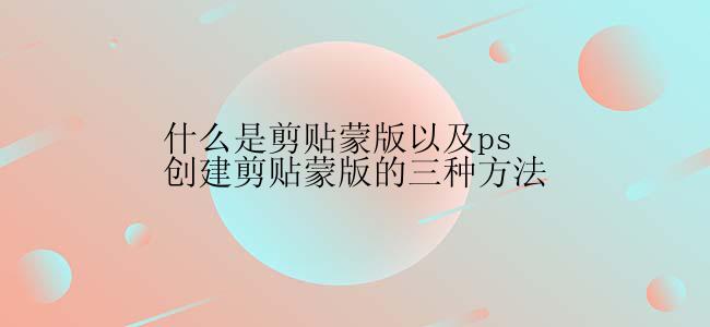 什么是剪贴蒙版以及ps创建剪贴蒙版的三种方法