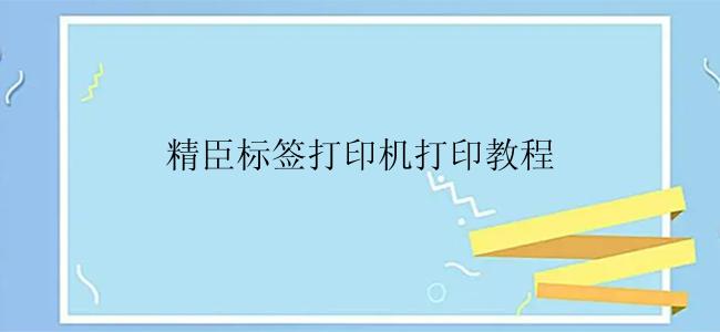 精臣标签打印机打印教程