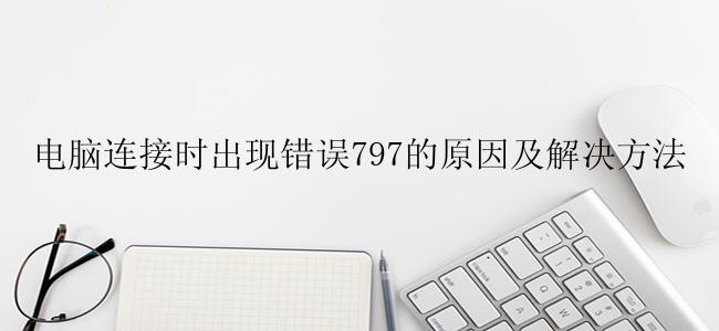 电脑连接时出现错误797的原因及解决方法