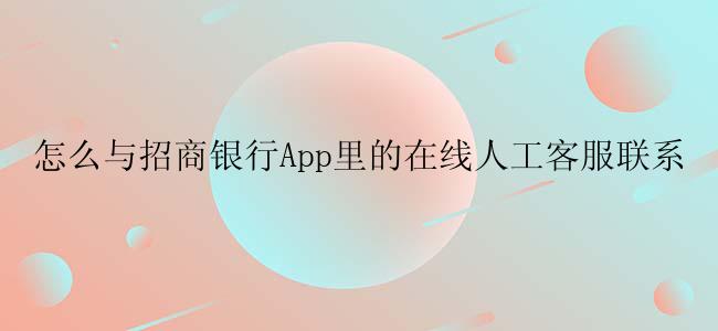 怎么与招商银行App里的在线人工客服联系