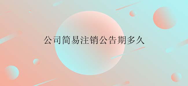 公司简易注销公告期多久