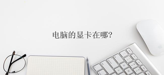 电脑的显卡在哪里？