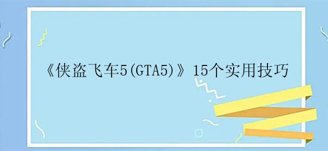 《侠盗飞车5(GTA5)》15个实用技巧