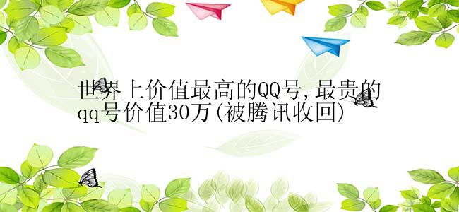 世界上价值最高的QQ号,最贵的qq号价值30万(被腾讯收回)