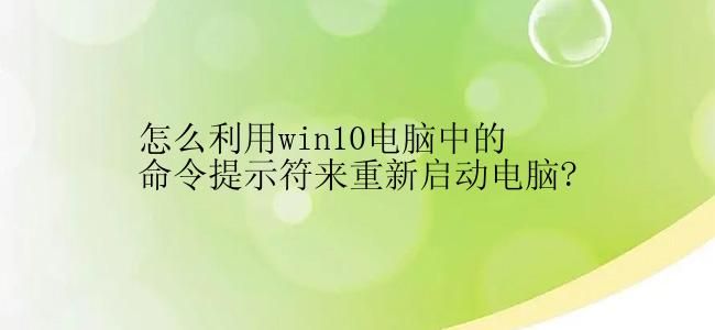 怎么利用win10电脑中的命令提示符来重新启动电脑?