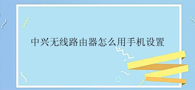 怎么用手机设置中兴无线路由器？