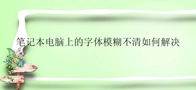 笔记本电脑上的字体模糊不清如何解决