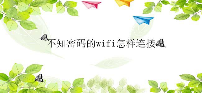 不知密码的wifi怎么连接？