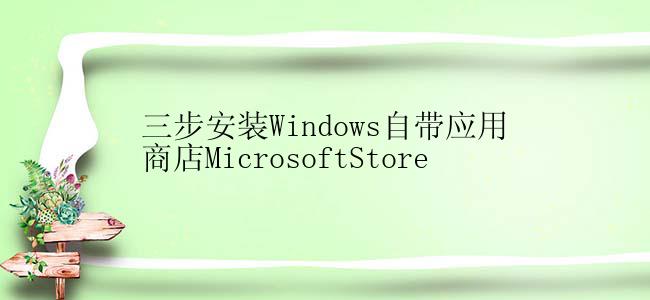 三步安装Windows自带应用商店MicrosoftStore