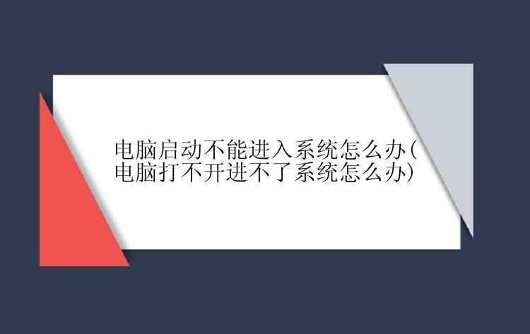 电脑启动不能进入系统怎么办(电脑打不开进不了系统怎么办)