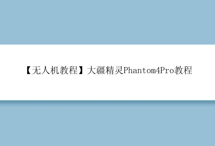 大疆精灵Phantom4Pro教程