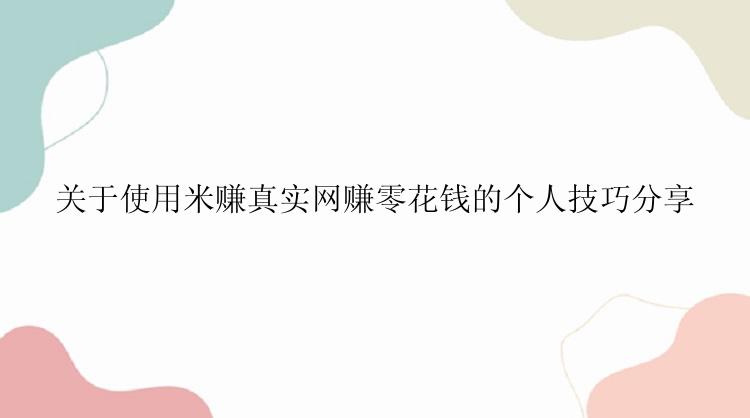 关于使用米赚真实网赚零花钱的个人技巧分享