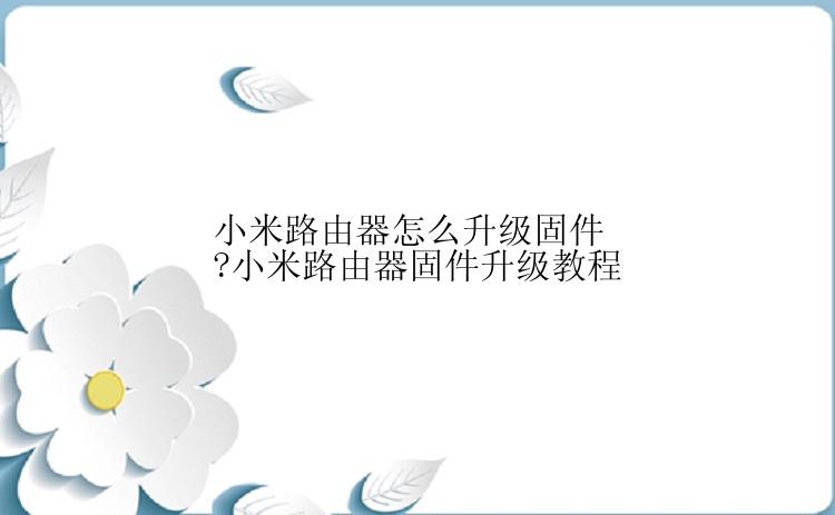 小米路由器怎么升级固件?小米路由器固件升级教程