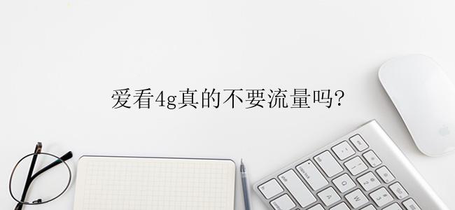 爱看4g真的不要流量吗?