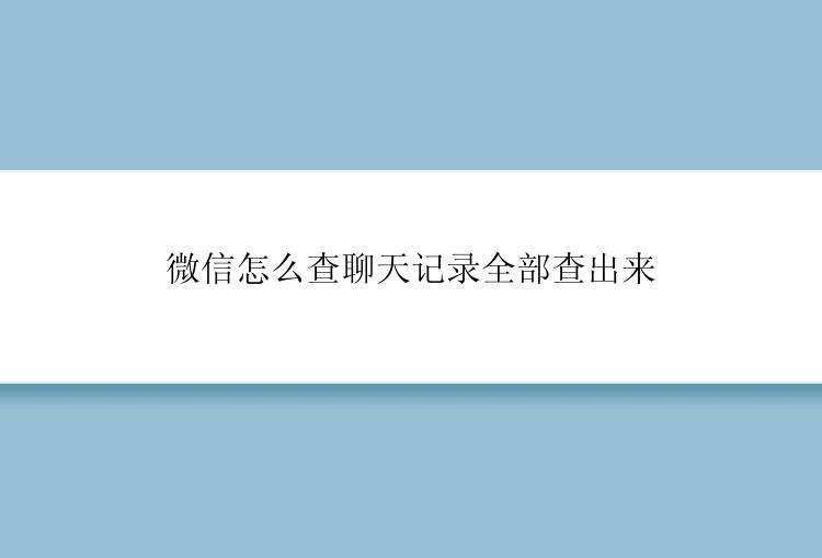 微信怎么查聊天记录全部查出来