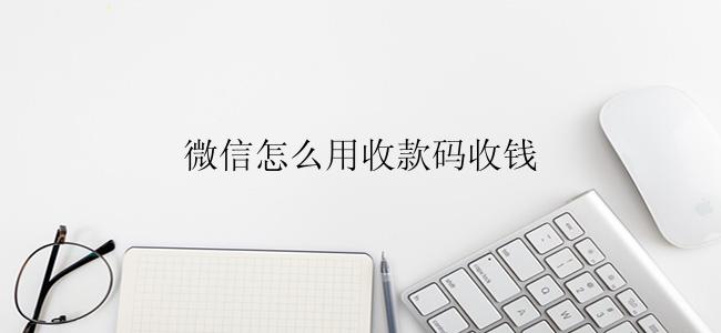 微信怎么用收款码收钱？