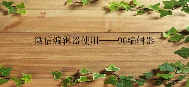 微信编辑器使用——96编辑器