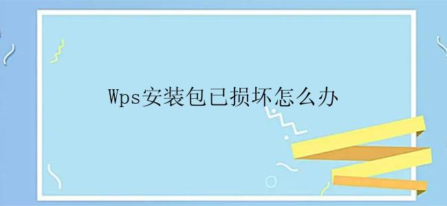 Wps安装包已损坏怎么办