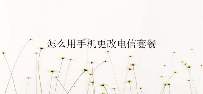 怎么用手机更改电信套餐