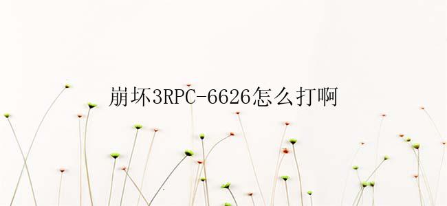 崩坏3RPC-6626怎么打啊