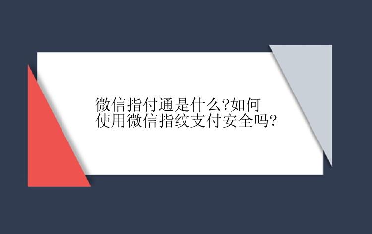 微信指付通是什么?如何使用微信指纹支付安全吗?