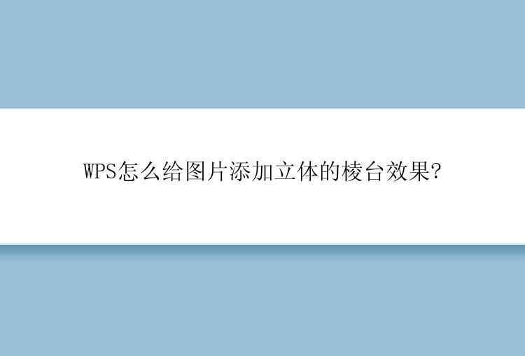 WPS怎么给图片添加立体的棱台效果?