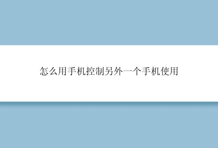 怎么用手机控制另外一个手机使用